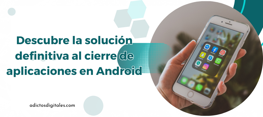 ¿Cómo solucionar el cierre de aplicaciones en Android?
