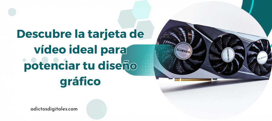 ¿Qué tarjeta de vídeo es mejor para diseño gráfico?