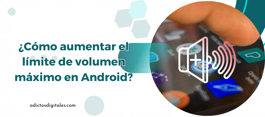 ¿Cómo aumentar el límite de volumen máximo en Android?